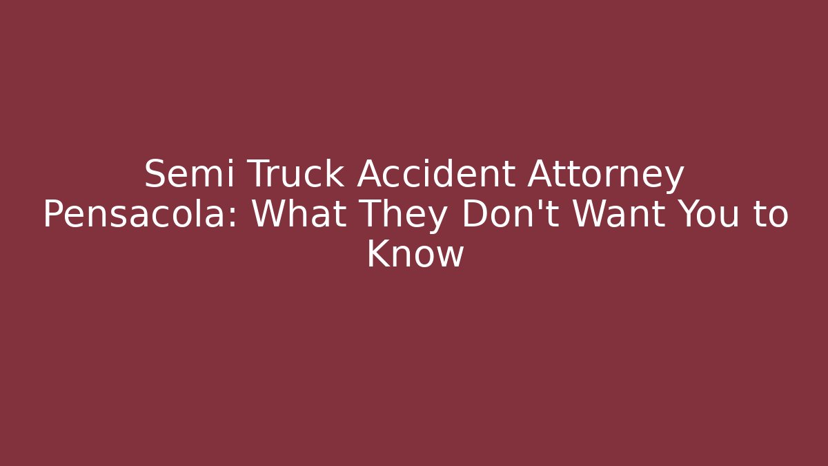 Semi Truck Accident Attorney Pensacola: What They Don't Want You to Know