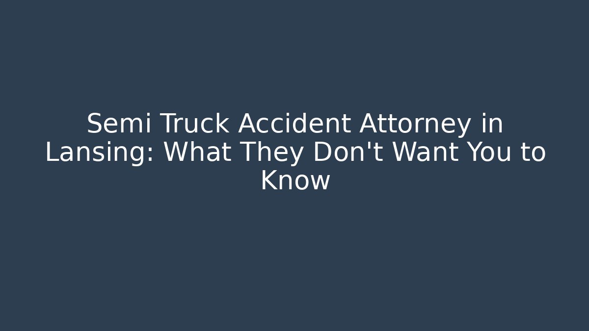 Semi Truck Accident Attorney in Lansing: What They Don’t Want You to Know - WealthxGroup