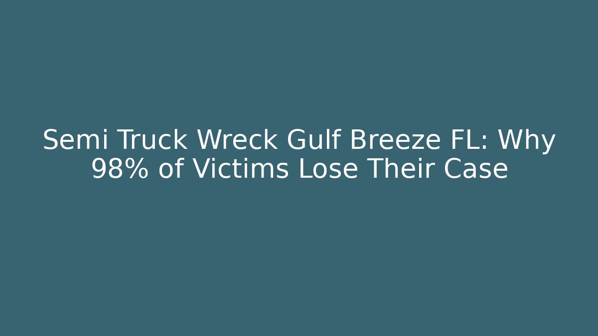 Semi Truck Wreck Gulf Breeze FL: Why 98% of Victims Lose Their Case