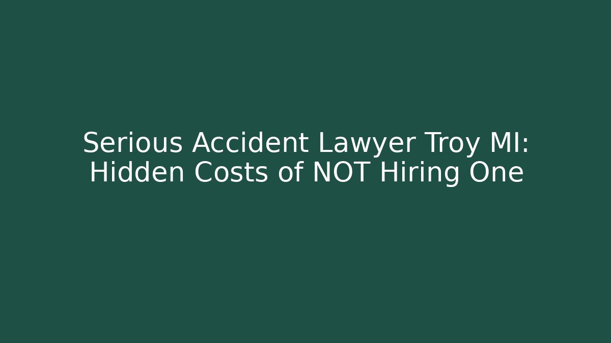 Serious Accident Lawyer Troy MI: Hidden Costs of NOT Hiring One