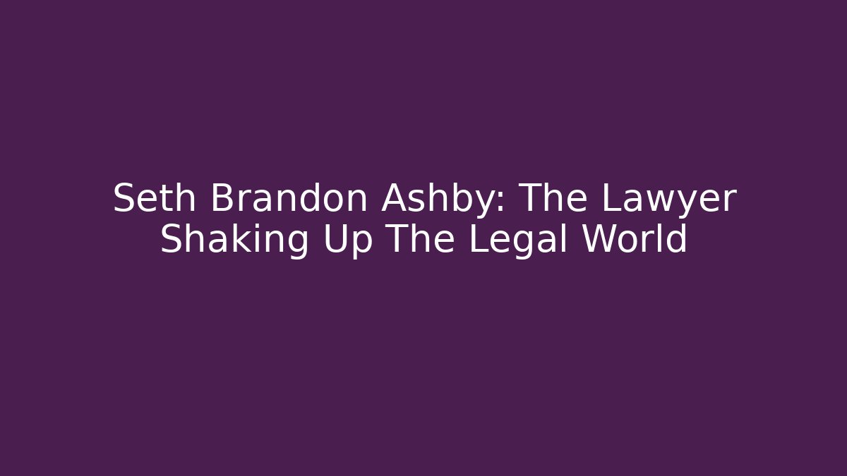 Seth Brandon Ashby: The Lawyer Shaking Up The Legal World