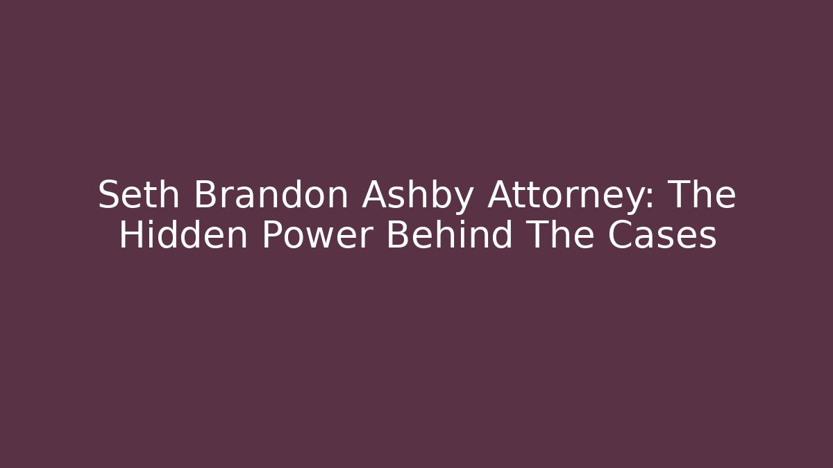 Seth Brandon Ashby Attorney: The Hidden Power Behind The Cases - WealthxGroup