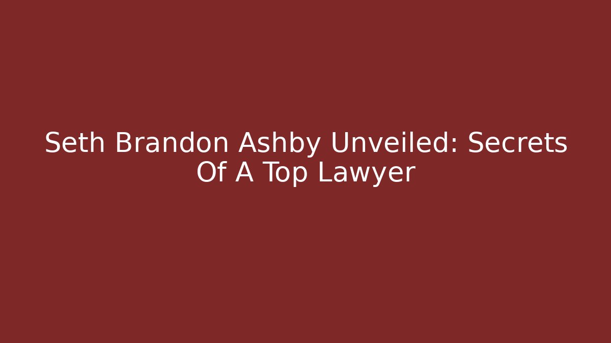 Seth Brandon Ashby Unveiled: Secrets Of A Top Lawyer - WealthxGroup