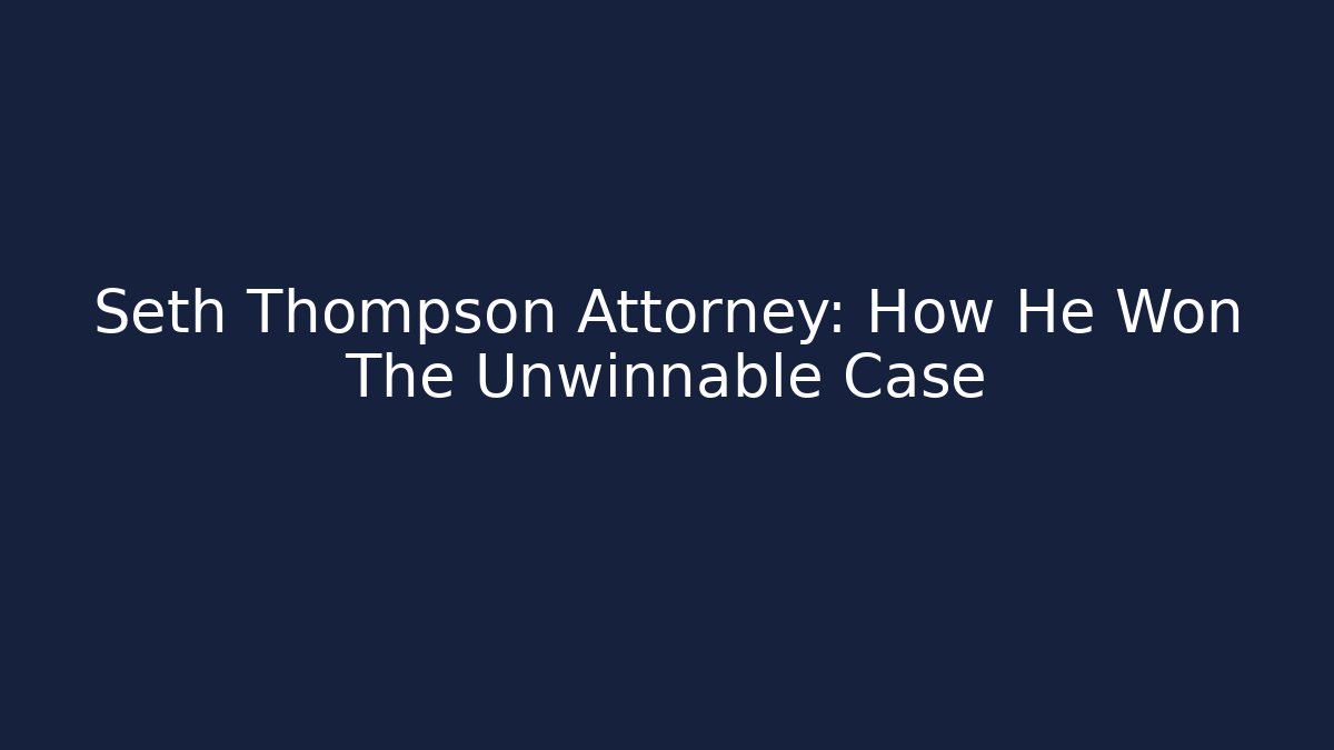 Seth Thompson Attorney: How He Won The Unwinnable Case - WealthxGroup
