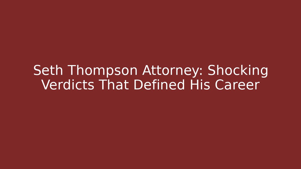 Seth Thompson Attorney: Shocking Verdicts That Defined His Career