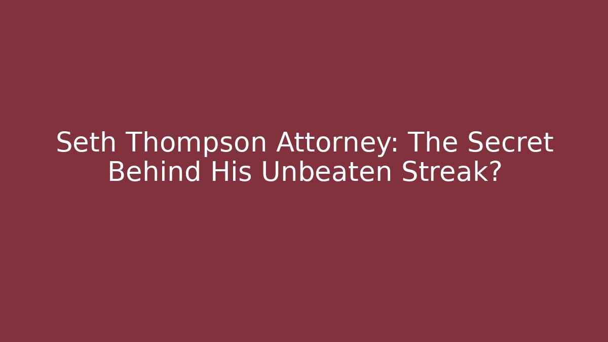 Seth Thompson Attorney: The Secret Behind His Unbeaten Streak?