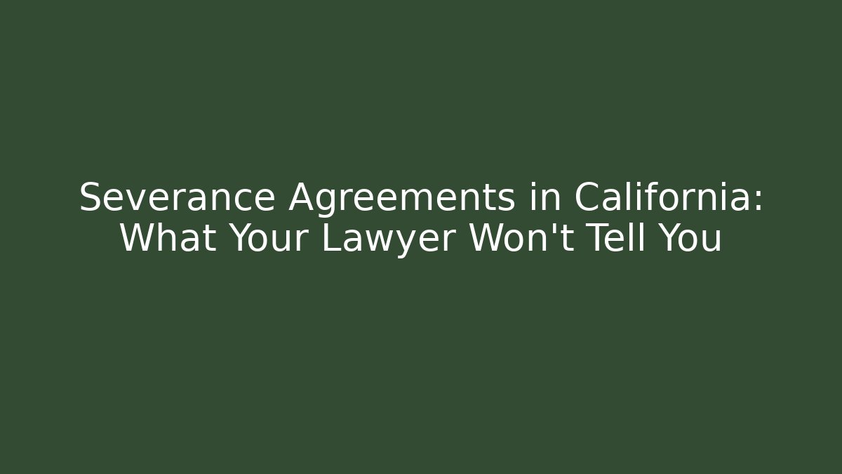 Severance Agreements in California: What Your Lawyer Won't Tell You