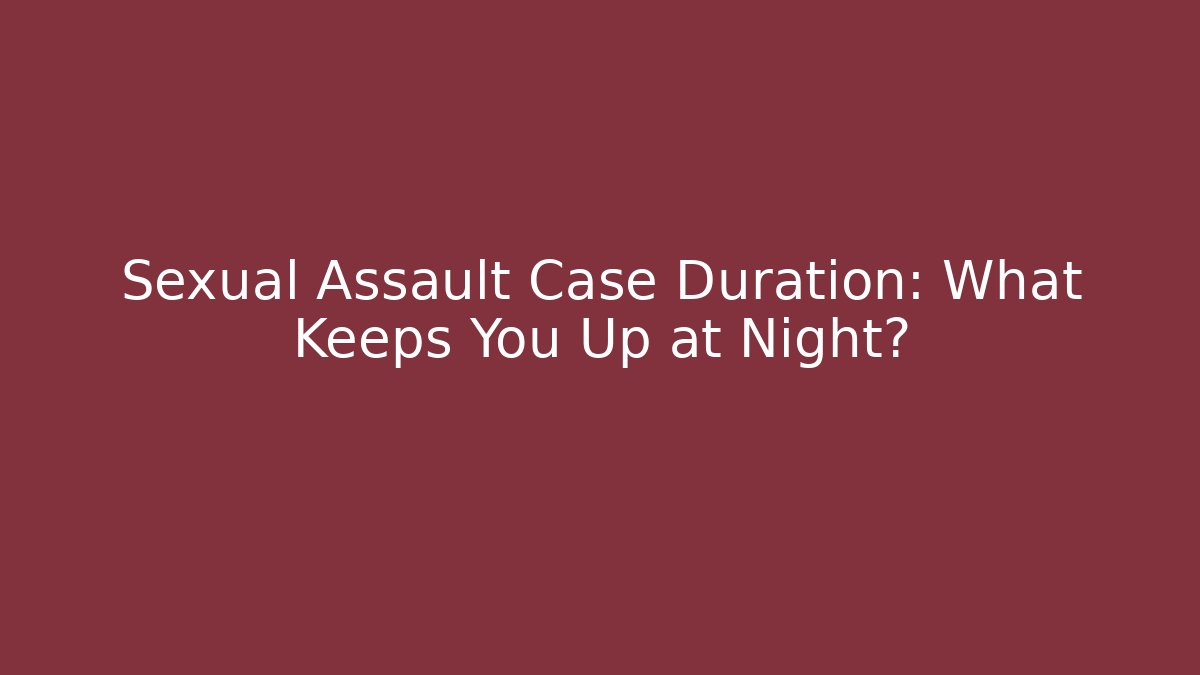 Sexual Assault Case Duration: What Keeps You Up at Night?