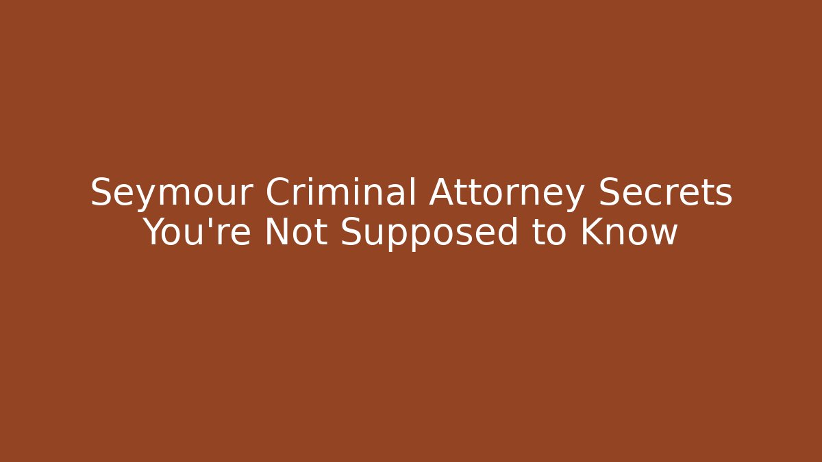 Seymour Criminal Attorney Secrets You’re Not Supposed to Know