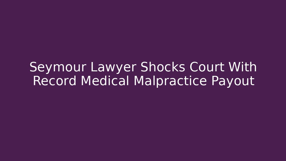 Seymour Lawyer Shocks Court With Record Medical Malpractice Payout