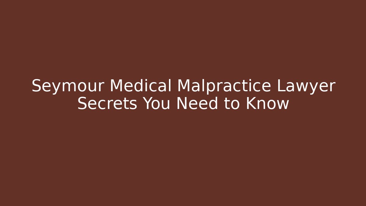 Seymour Medical Malpractice Lawyer Secrets You Need to Know