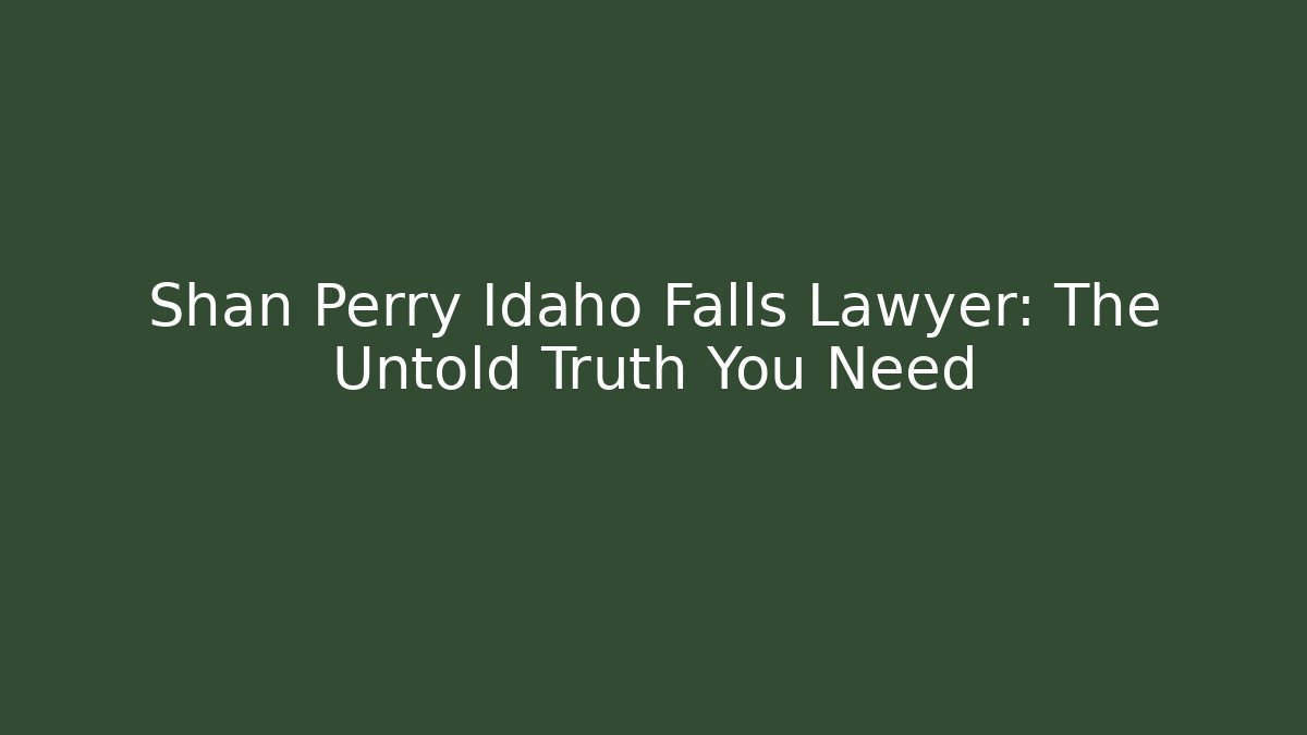 Shan Perry Idaho Falls Lawyer: The Untold Truth You Need