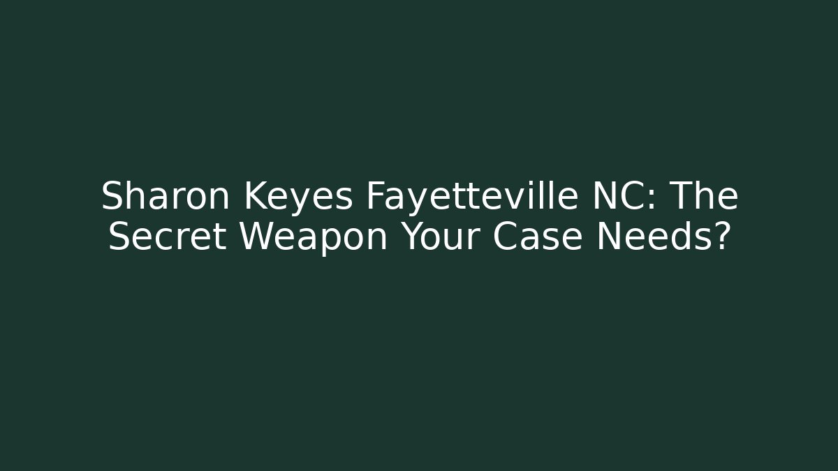 Sharon Keyes Fayetteville NC: The Secret Weapon Your Case Needs?