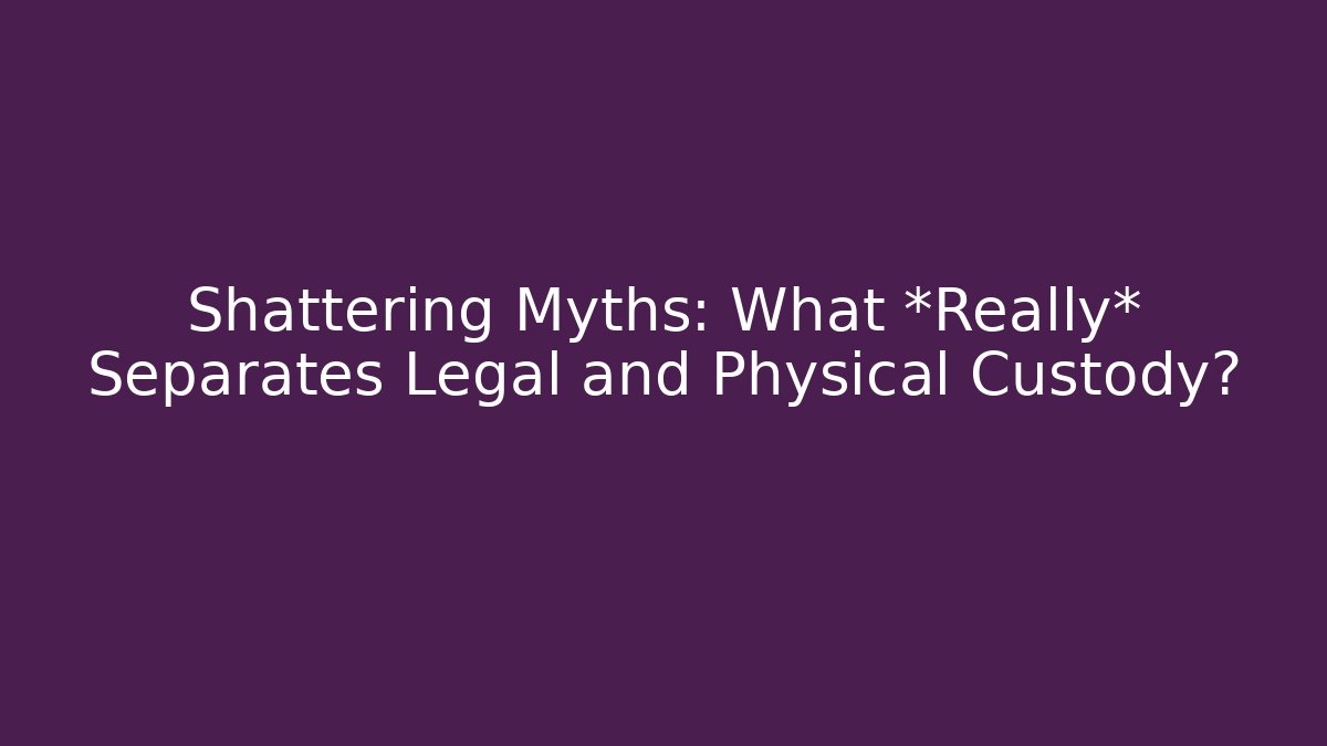 Shattering Myths: What *Really* Separates Legal and Physical Custody?