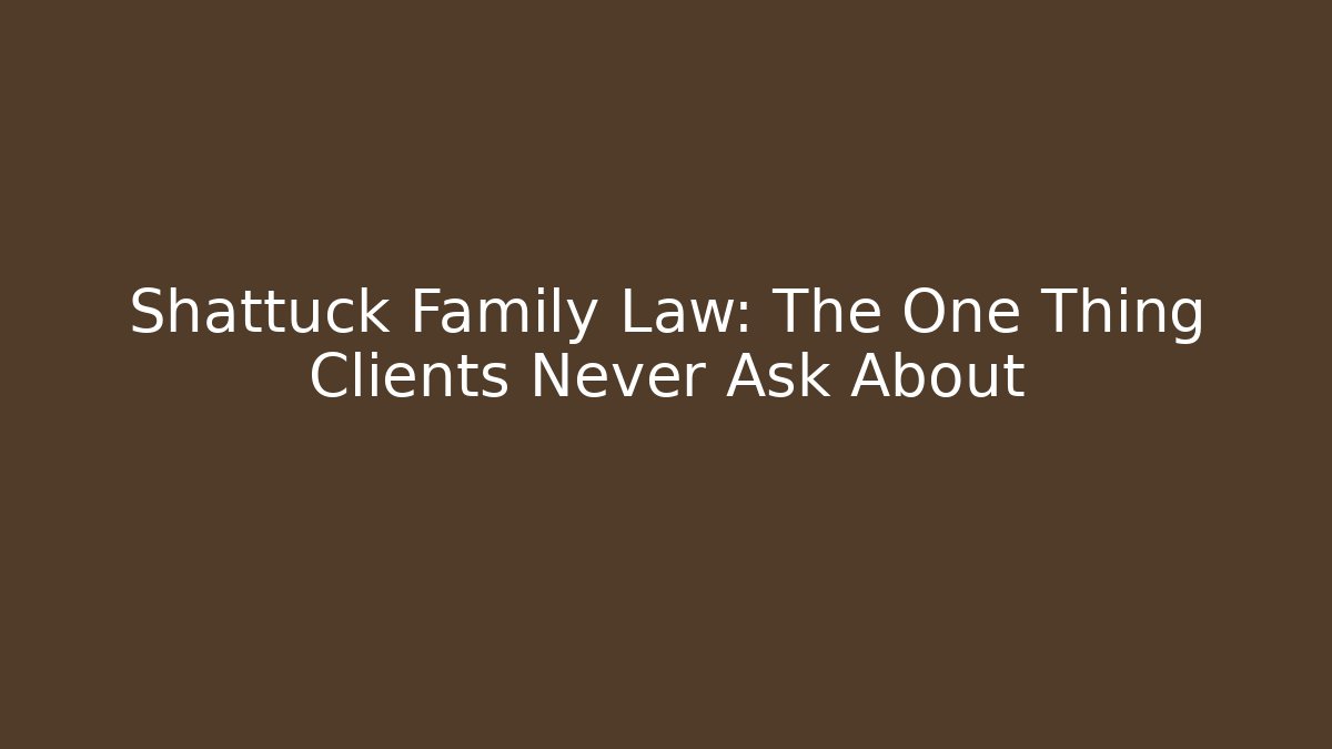 Shattuck Family Law: The One Thing Clients Never Ask About