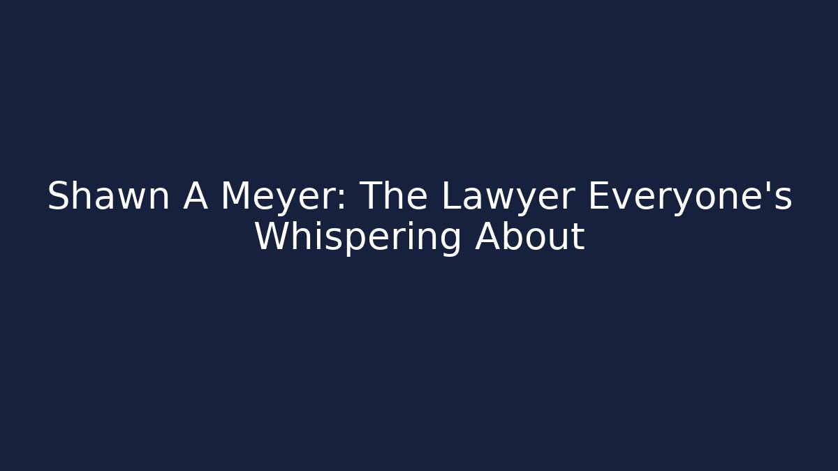 Shawn A Meyer: The Lawyer Everyone's Whispering About