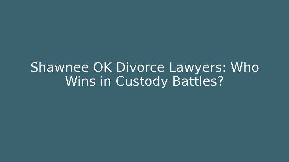 Shawnee OK Divorce Lawyers: Who Wins in Custody Battles?