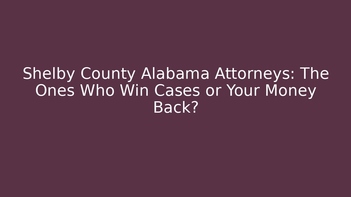 Shelby County Alabama Attorneys: The Ones Who Win Cases or Your Money Back?