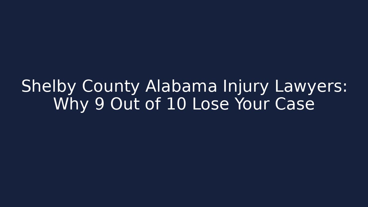 Shelby County Alabama Injury Lawyers: Why 9 Out of 10 Lose Your Case
