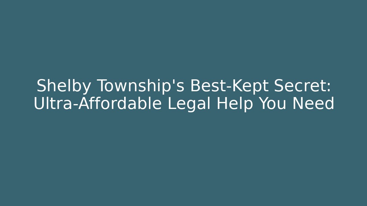 Shelby Township's Best-Kept Secret: Ultra-Affordable Legal Help You Need