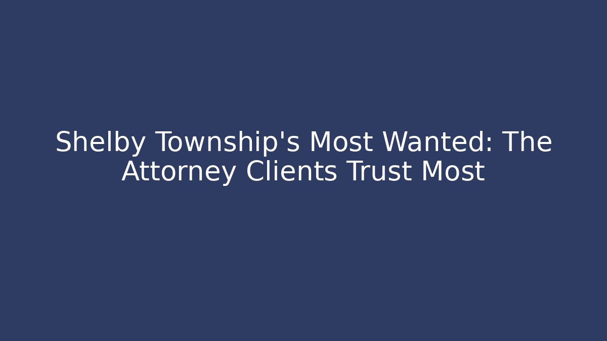 Shelby Township’s Most Wanted: The Attorney Clients Trust Most - WealthxGroup
