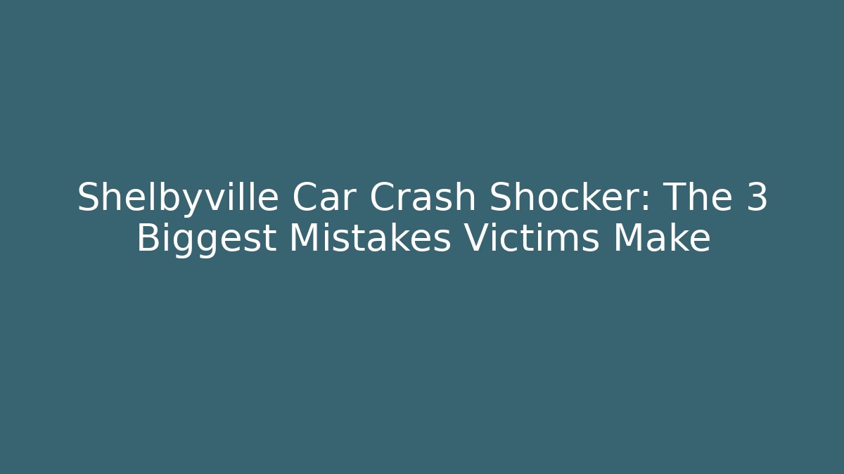 Shelbyville Car Crash Shocker: The 3 Biggest Mistakes Victims Make