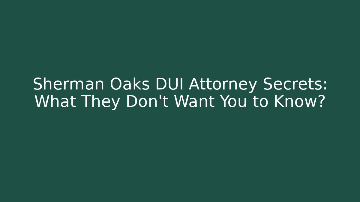 Sherman Oaks DUI Attorney Secrets: What They Don’t Want You to Know?