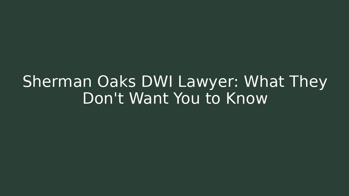 Sherman Oaks DWI Lawyer: What They Don’t Want You to Know