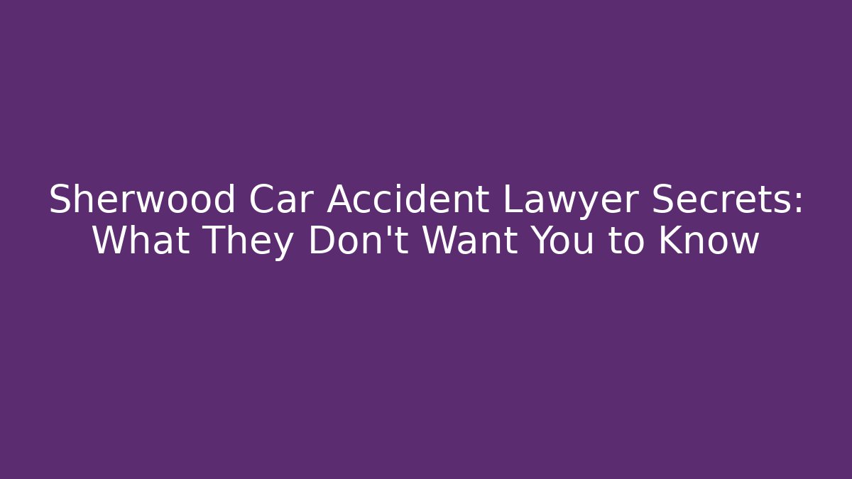 Sherwood Car Accident Lawyer Secrets: What They Don't Want You to Know
