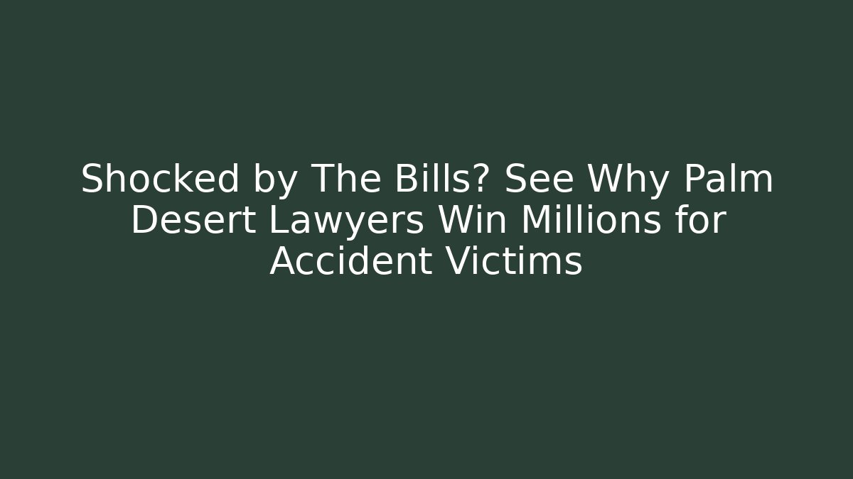 Shocked by The Bills? See Why Palm Desert Lawyers Win Millions for Accident Victims