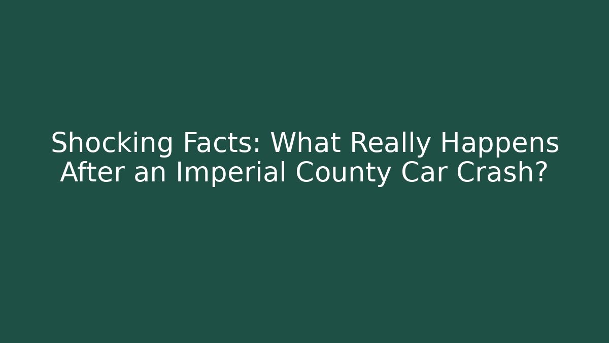 Shocking Facts: What Really Happens After an Imperial County Car Crash?