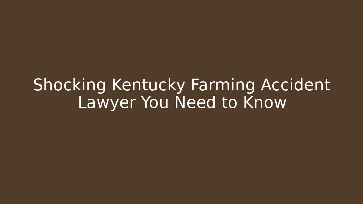 Shocking Kentucky Farming Accident Lawyer You Need to Know