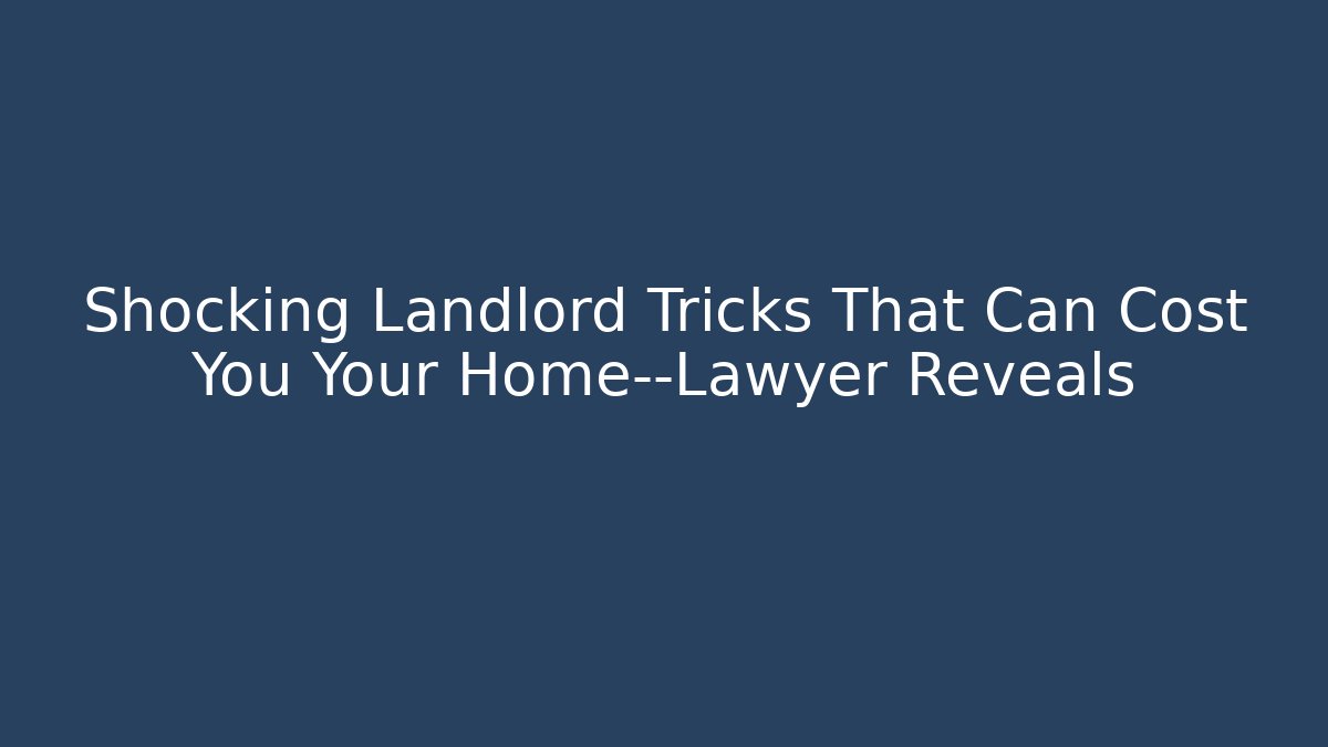 Shocking Landlord Tricks That Can Cost You Your Home—Lawyer Reveals