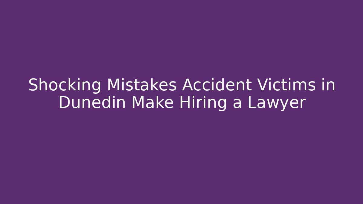 Shocking Mistakes Accident Victims in Dunedin Make Hiring a Lawyer