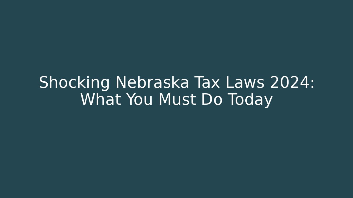 Shocking Nebraska Tax Laws 2024: What You Must Do Today