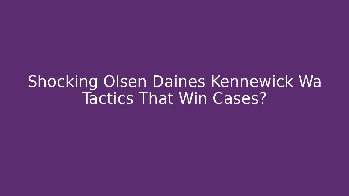 Shocking Olsen Daines Kennewick Wa Tactics That Win Cases? - WealthxGroup