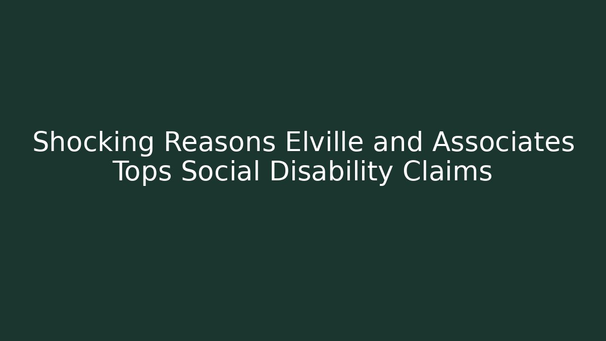 Shocking Reasons Elville and Associates Tops Social Disability Claims