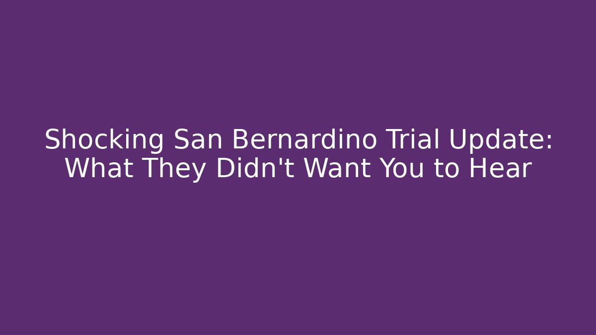 Shocking San Bernardino Trial Update: What They Didn't Want You to Hear