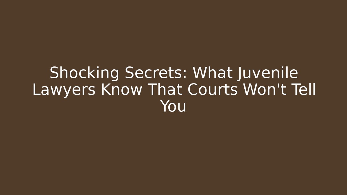 Shocking Secrets: What Juvenile Lawyers Know That Courts Won’t Tell You