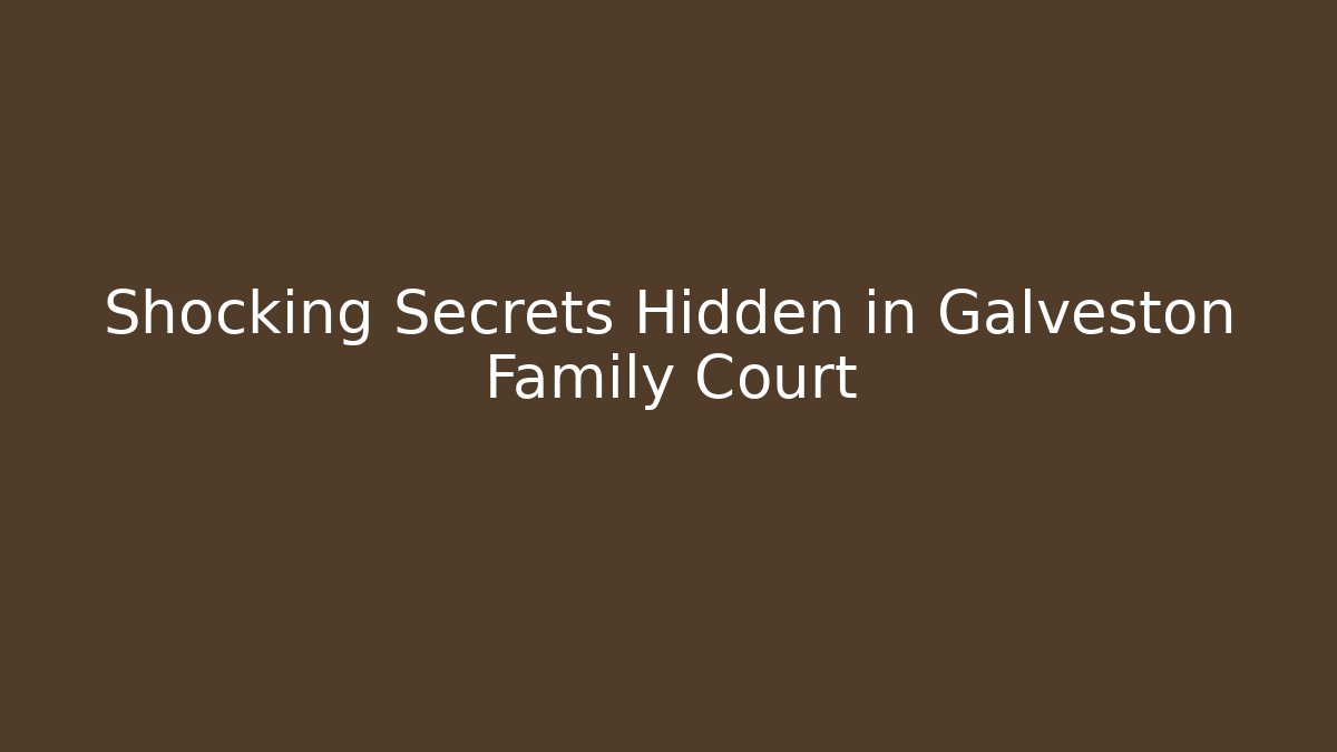 Shocking Secrets Hidden in Galveston Family Court