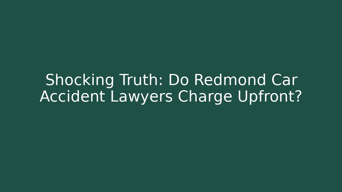 Shocking Truth: Do Redmond Car Accident Lawyers Charge Upfront?