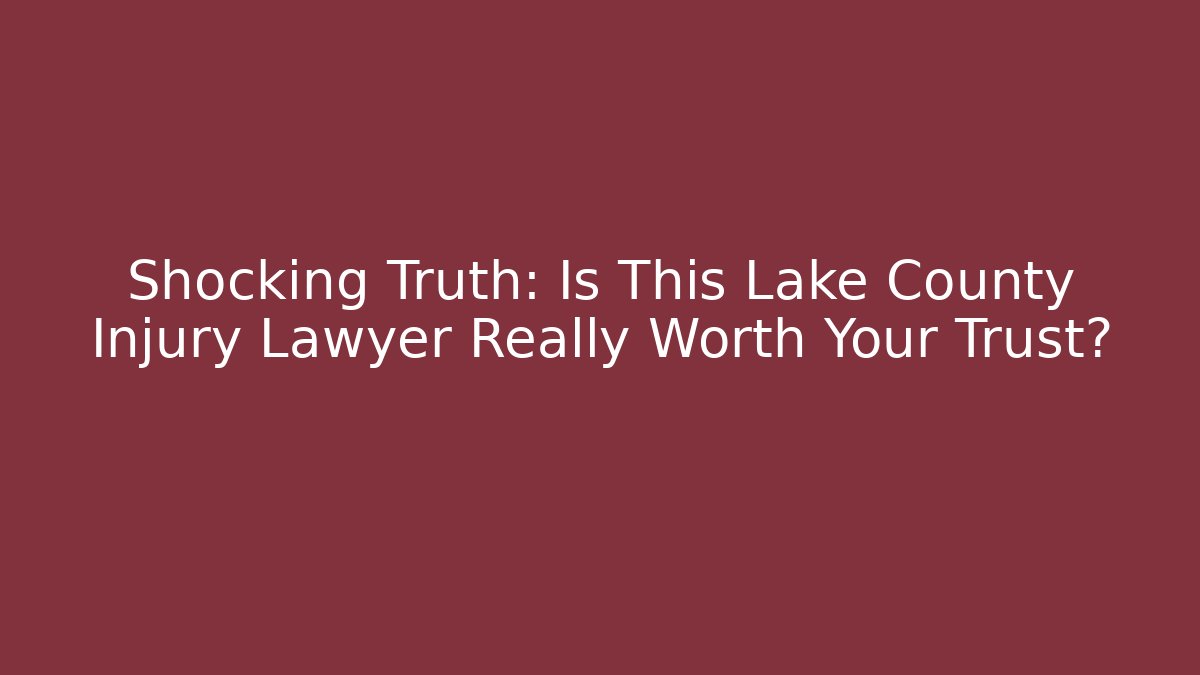 Shocking Truth: Is This Lake County Injury Lawyer Really Worth Your Trust?