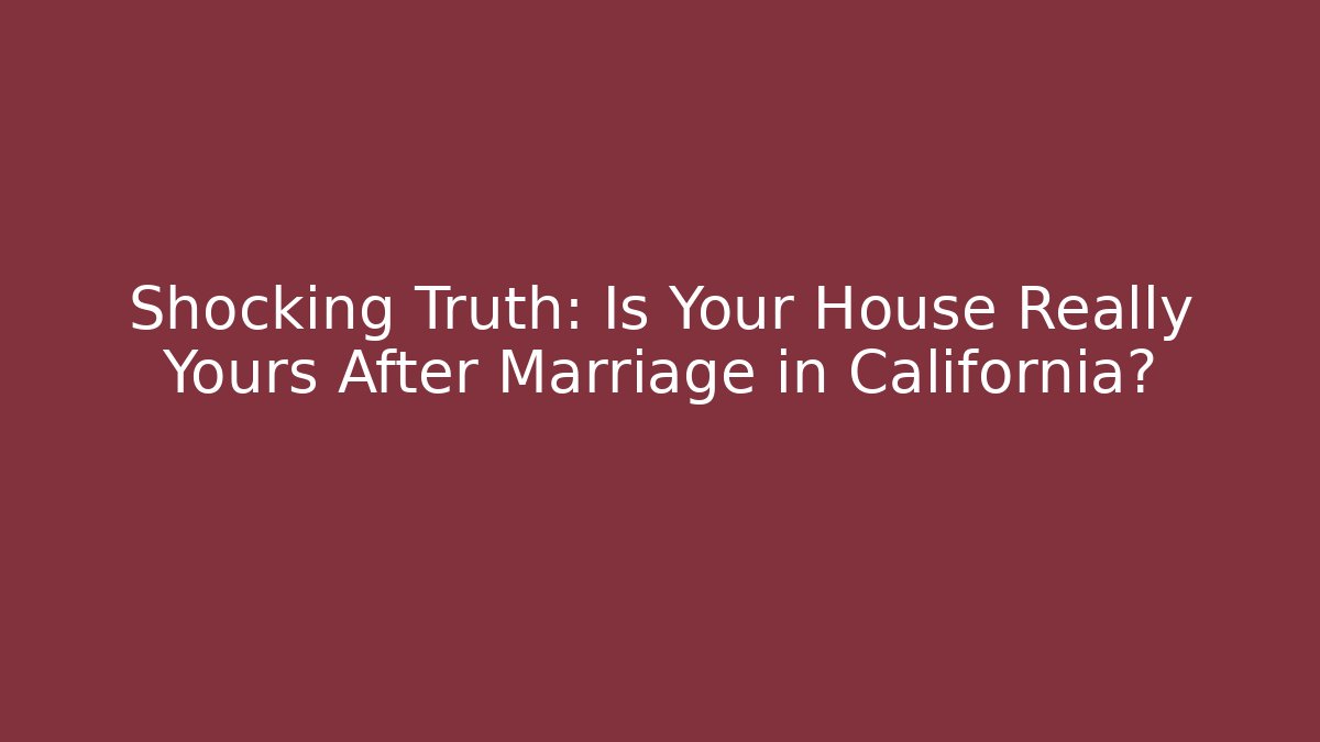 Shocking Truth: Is Your House Really Yours After Marriage in California?