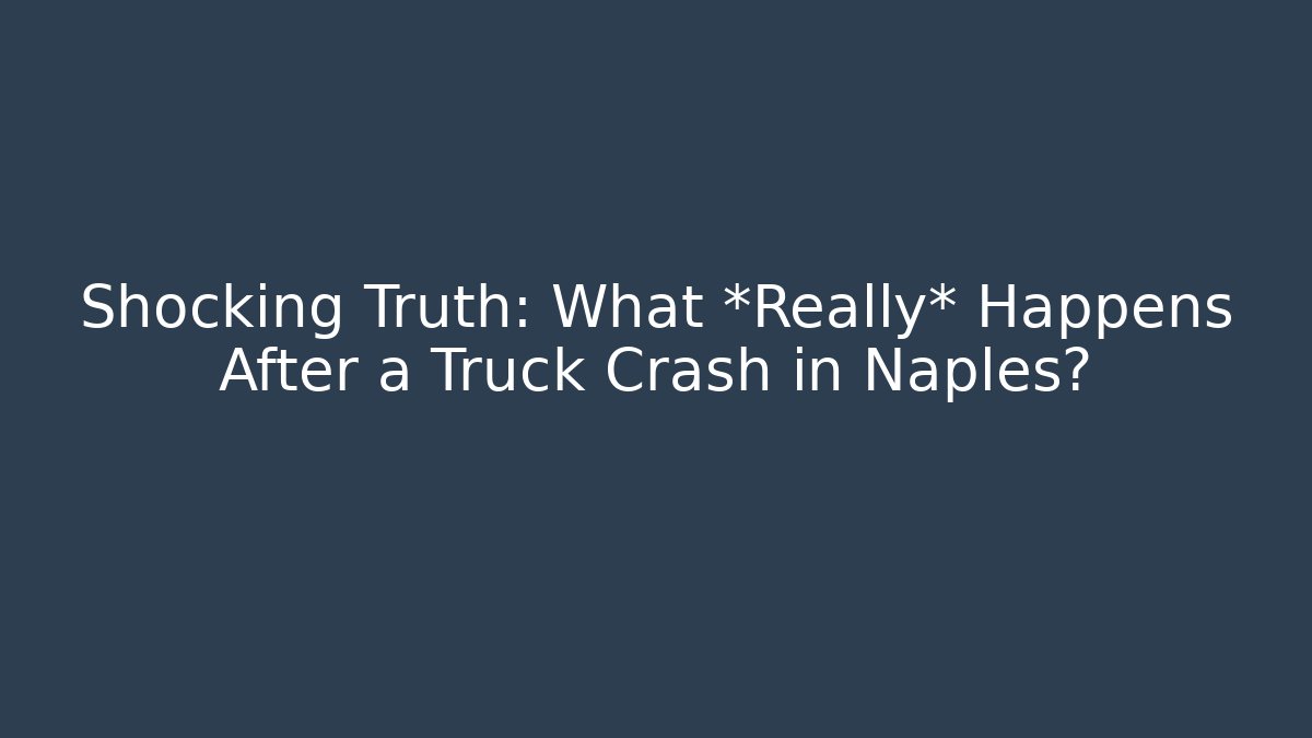 Shocking Truth: What *Really* Happens After a Truck Crash in Naples?