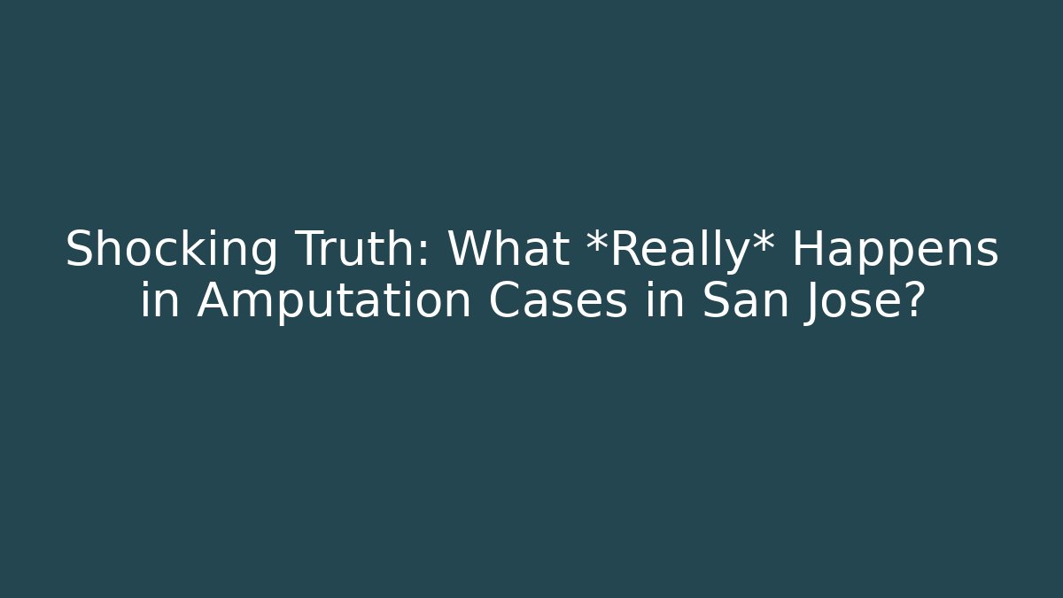 Shocking Truth: What *Really* Happens in Amputation Cases in San Jose?