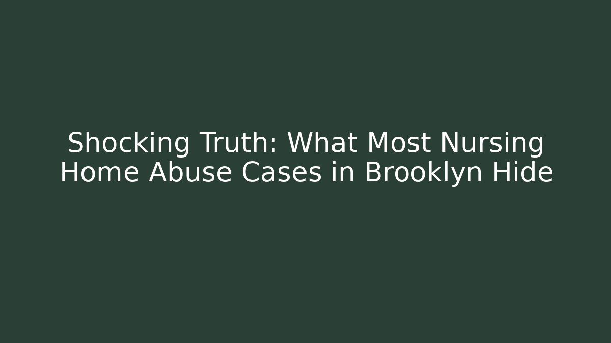 Shocking Truth: What Most Nursing Home Abuse Cases in Brooklyn Hide