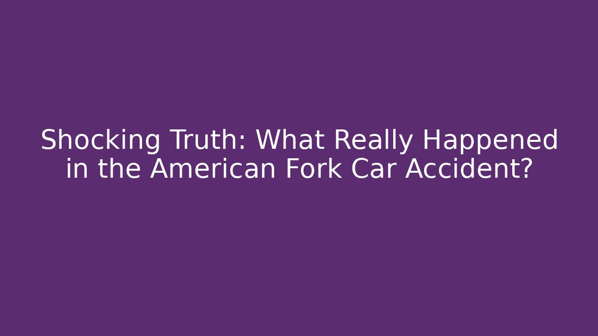 Shocking Truth: What Really Happened in the American Fork Car Accident?