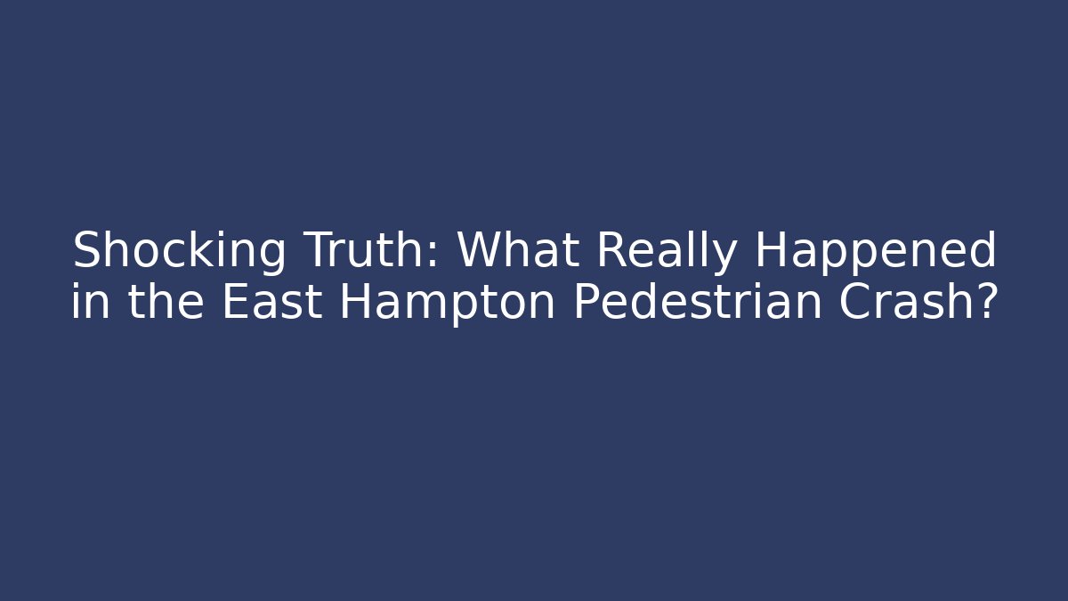 Shocking Truth: What Really Happened in the East Hampton Pedestrian Crash?