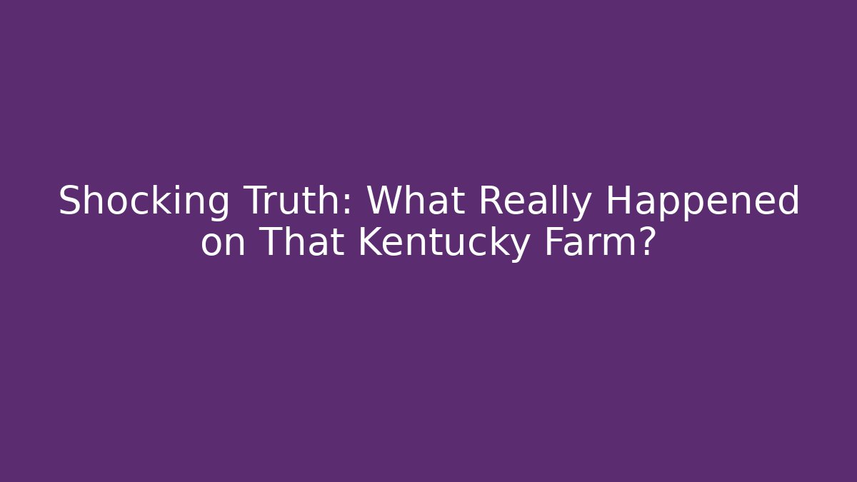 Shocking Truth: What Really Happened on That Kentucky Farm?