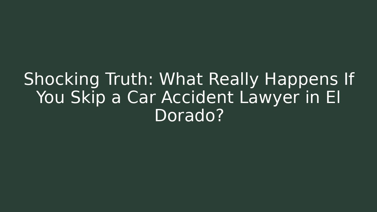 Shocking Truth: What Really Happens If You Skip a Car Accident Lawyer in El Dorado?